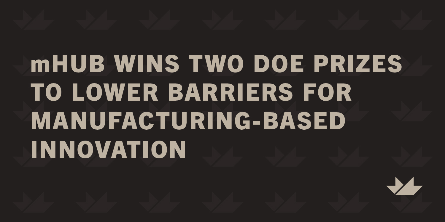 mHUB Wins Two U.S Department of Energy Prizes to Lower Barriers for Manufacturing-Based Innovation